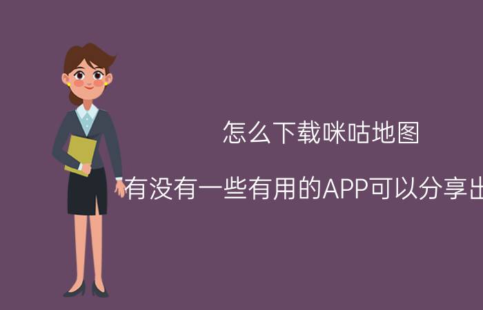 怎么下载咪咕地图 有没有一些有用的APP可以分享出来？